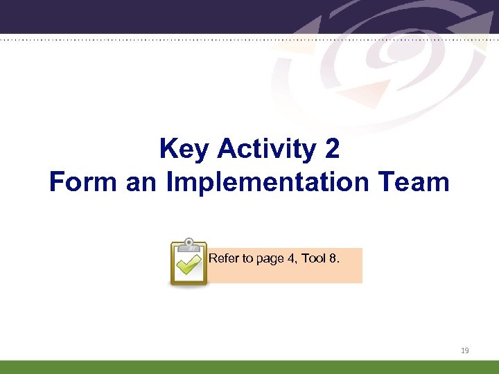 Key Activity 2 Form an Implementation Team Refer to page 4, Tool 8. 19