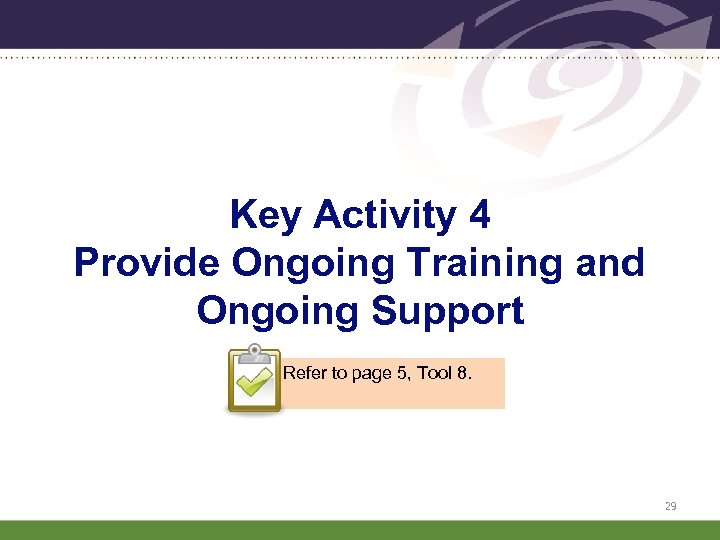 Key Activity 4 Provide Ongoing Training and Ongoing Support Refer to page 5, Tool