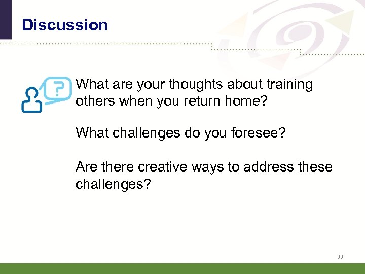 Discussion What are your thoughts about training others when you return home? What challenges