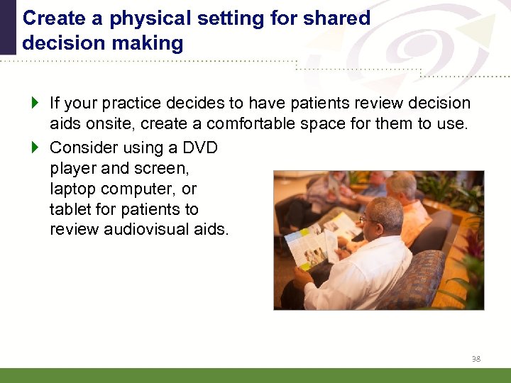 Create a physical setting for shared decision making If your practice decides to have