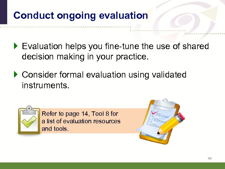 Conduct ongoing evaluation Evaluation helps you fine-tune the use of shared decision making in