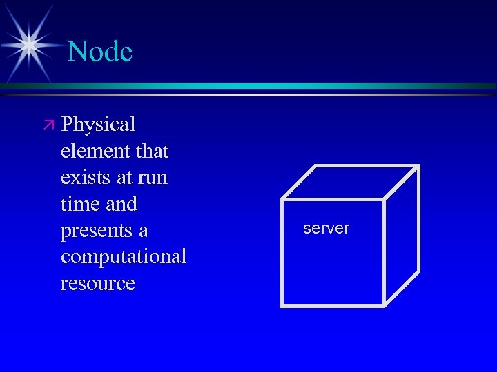 Node ä Physical element that exists at run time and presents a computational resource