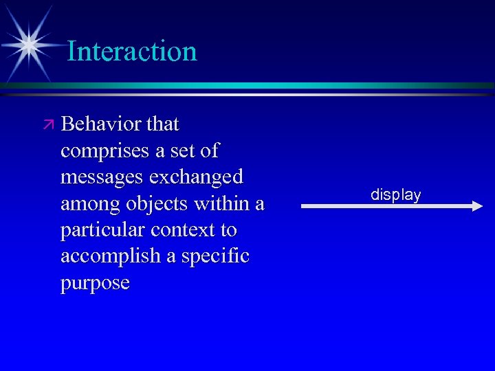 Interaction ä Behavior that comprises a set of messages exchanged among objects within a