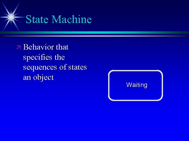 State Machine ä Behavior that specifies the sequences of states an object Waiting 