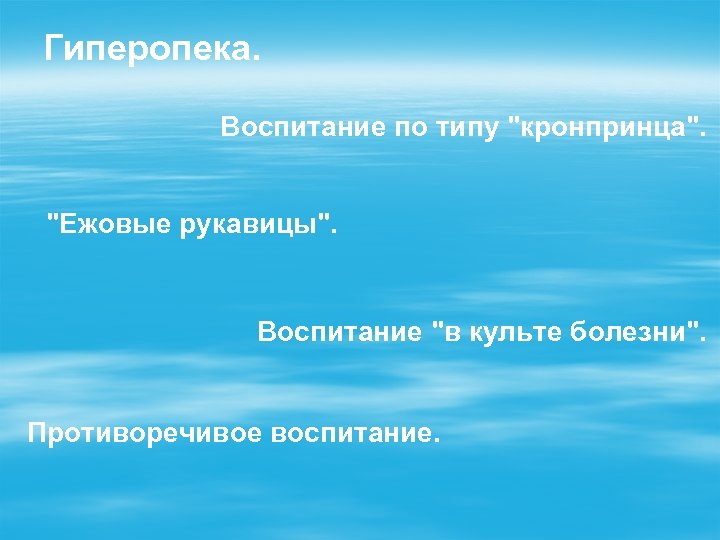 Гиперопека. Воспитание по типу "кронпринца". "Ежовые рукавицы". Воспитание "в культе болезни". Противоречивое воспитание. 