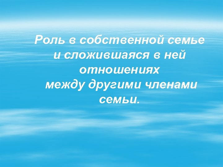 Роль в собственной семье и сложившаяся в ней отношениях между другими членами семьи. 