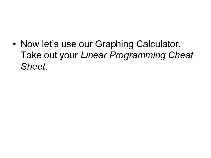  • Now let’s use our Graphing Calculator. Take out your Linear Programming Cheat