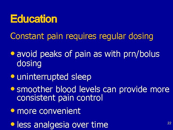 Education Constant pain requires regular dosing • avoid peaks of pain as with prn/bolus