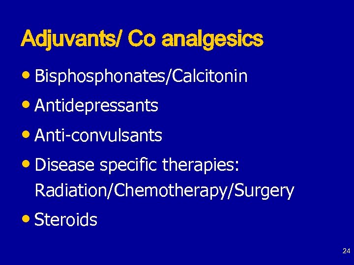 Adjuvants/ Co analgesics • Bisphonates/Calcitonin • Antidepressants • Anti-convulsants • Disease specific therapies: Radiation/Chemotherapy/Surgery