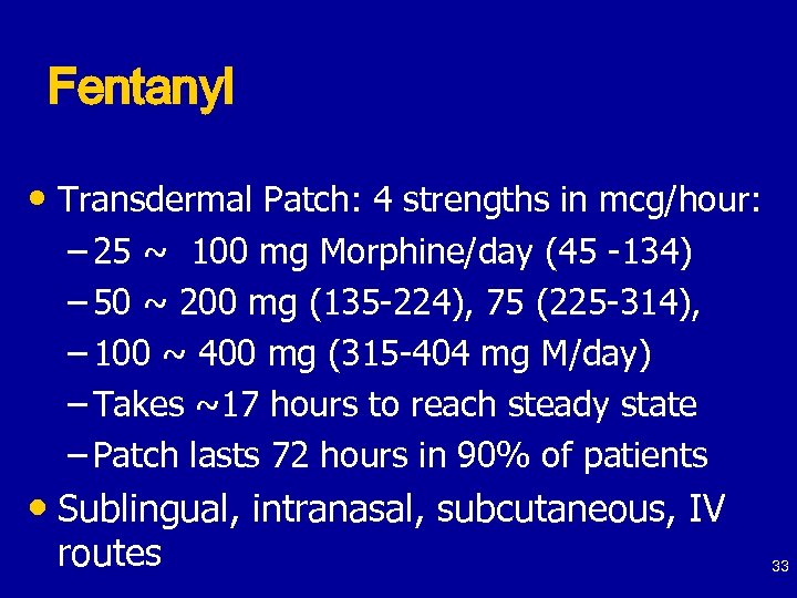 Fentanyl • Transdermal Patch: 4 strengths in mcg/hour: – 25 ~ 100 mg Morphine/day