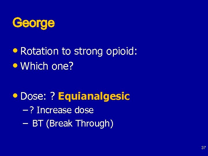 George • Rotation to strong opioid: • Which one? • Dose: ? Equianalgesic –