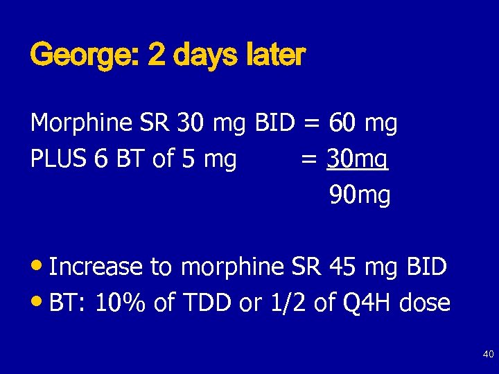 George: 2 days later Morphine SR 30 mg BID = 60 mg PLUS 6