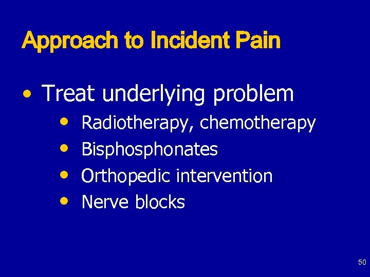Approach to Incident Pain • Treat underlying problem • Radiotherapy, chemotherapy • Bisphonates •