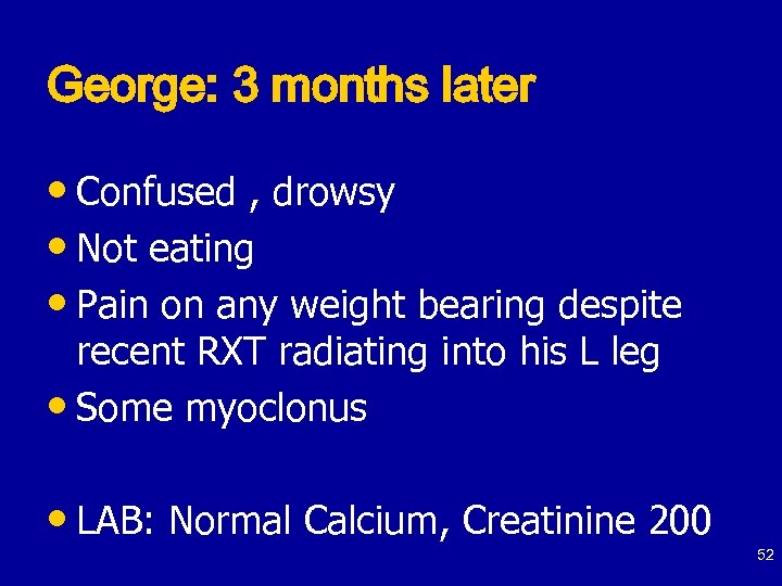 George: 3 months later • Confused , drowsy • Not eating • Pain on