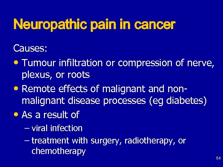 Neuropathic pain in cancer Causes: • Tumour infiltration or compression of nerve, plexus, or