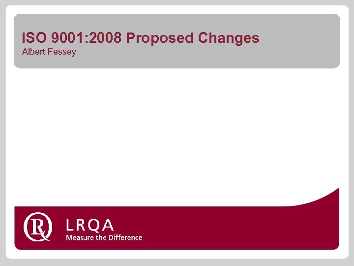 ISO 9001: 2008 Proposed Changes Albert Fessey 