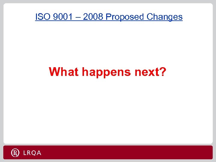 ISO 9001 – 2008 Proposed Changes What happens next? 