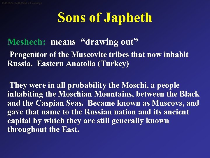 Eastern Anatolia (Turkey) Sons of Japheth Meshech: means “drawing out” Progenitor of the Muscovite