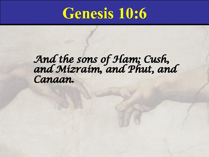 Genesis 10: 6 And the sons of Ham; Cush, and Mizraim, and Phut, and