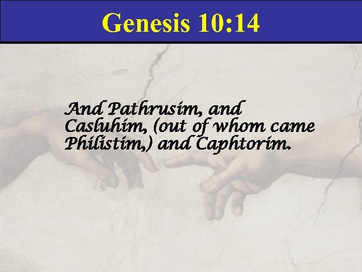 Genesis 10: 14 And Pathrusim, and Casluhim, (out of whom came Philistim, ) and