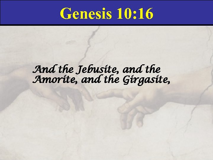 Genesis 10: 16 And the Jebusite, and the Amorite, and the Girgasite, 