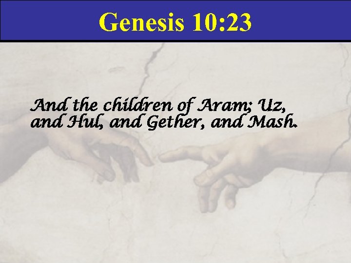 Genesis 10: 23 And the children of Aram; Uz, and Hul, and Gether, and