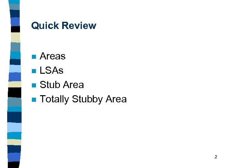Quick Review n n Areas LSAs Stub Area Totally Stubby Area 2 