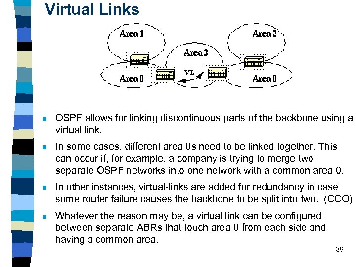 Virtual Links n OSPF allows for linking discontinuous parts of the backbone using a