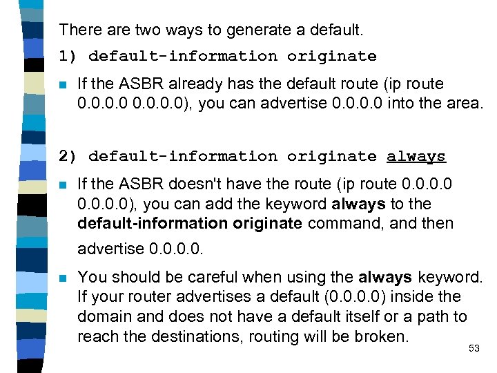 There are two ways to generate a default. 1) default-information originate n If the