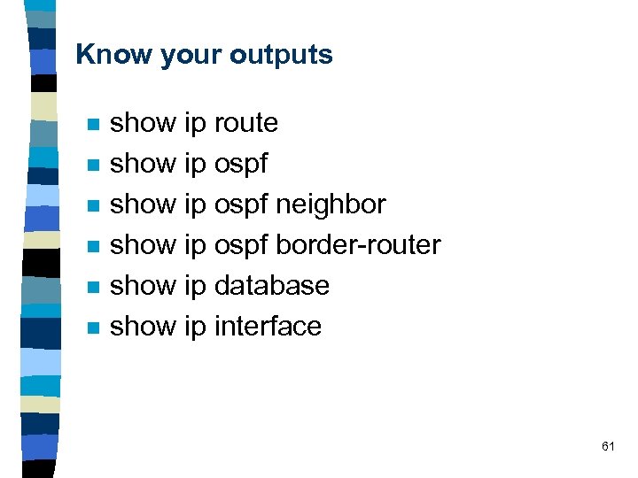 Know your outputs n n n show ip route show ip ospf neighbor show