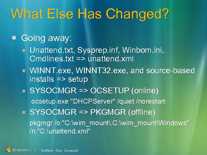 What Else Has Changed? Going away: Unattend. txt, Sysprep. inf, Winbom. ini, Cmdlines. txt