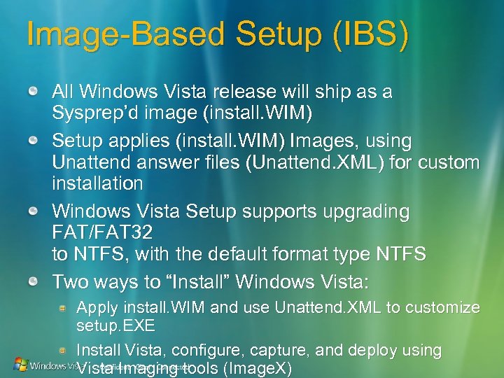 Image-Based Setup (IBS) All Windows Vista release will ship as a Sysprep’d image (install.