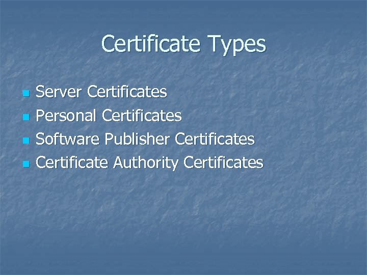 Certificate Types n n Server Certificates Personal Certificates Software Publisher Certificates Certificate Authority Certificates