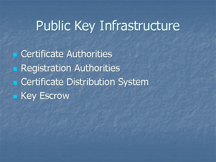 Public Key Infrastructure n n Certificate Authorities Registration Authorities Certificate Distribution System Key Escrow
