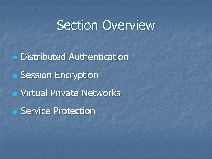 Section Overview n Distributed Authentication n Session Encryption n Virtual Private Networks n Service