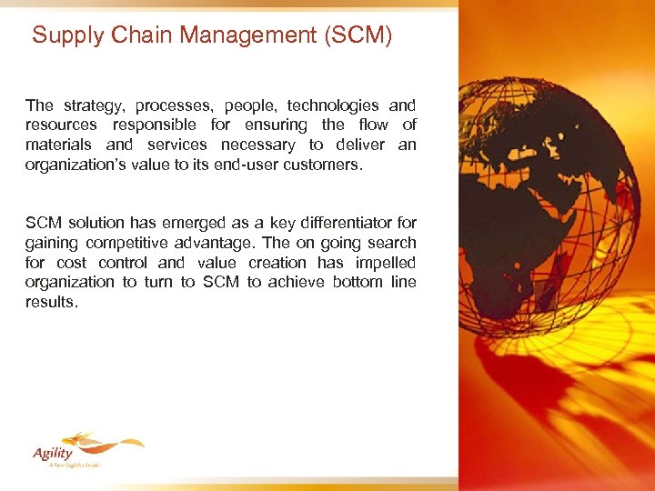 Supply Chain Management (SCM) The strategy, processes, people, technologies and resources responsible for ensuring