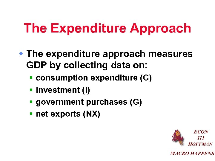 The Expenditure Approach w The expenditure approach measures GDP by collecting data on: §