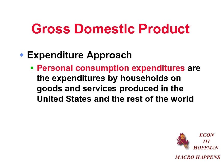 Gross Domestic Product w Expenditure Approach § Personal consumption expenditures are the expenditures by