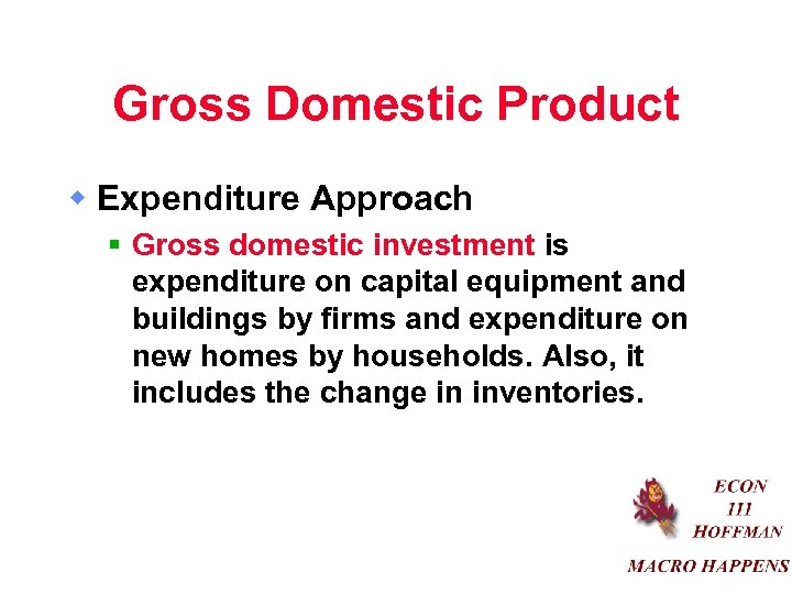 Gross Domestic Product w Expenditure Approach § Gross domestic investment is expenditure on capital