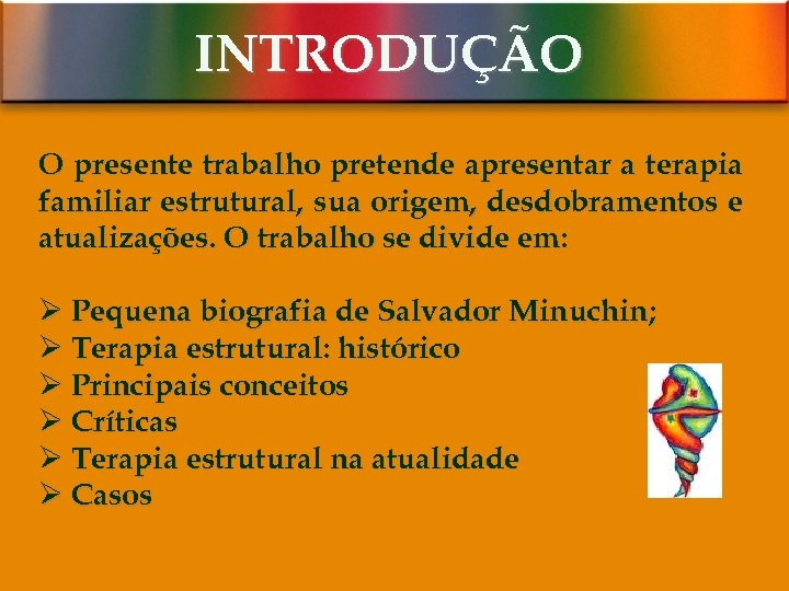 INTRODUÇÃO O presente trabalho pretende apresentar a terapia familiar estrutural, sua origem, desdobramentos e