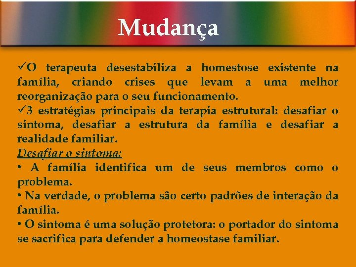 Mudança üO terapeuta desestabiliza a homestose existente na família, criando crises que levam a