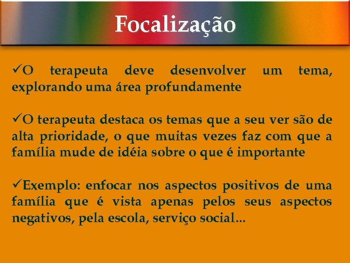 Focalização üO terapeuta deve desenvolver explorando uma área profundamente um tema, üO terapeuta destaca