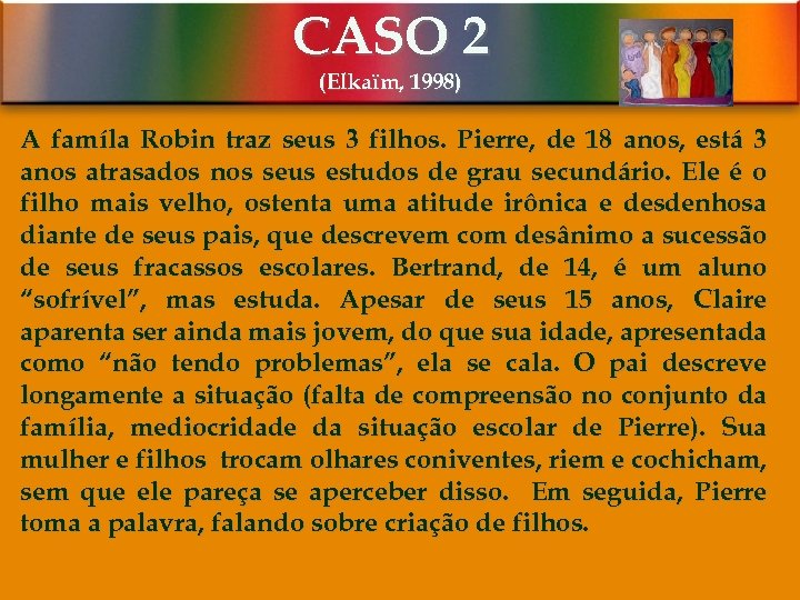 CASO 2 (Elkaïm, 1998) A famíla Robin traz seus 3 filhos. Pierre, de 18