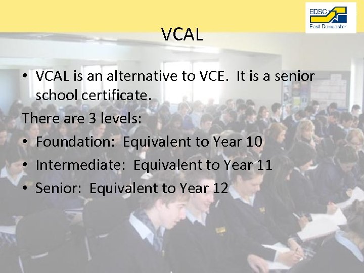 VCAL • VCAL is an alternative to VCE. It is a senior school certificate.