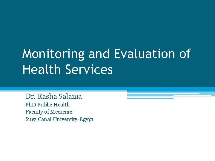 Monitoring and Evaluation of Health Services Dr. Rasha Salama Ph. D Public Health Faculty