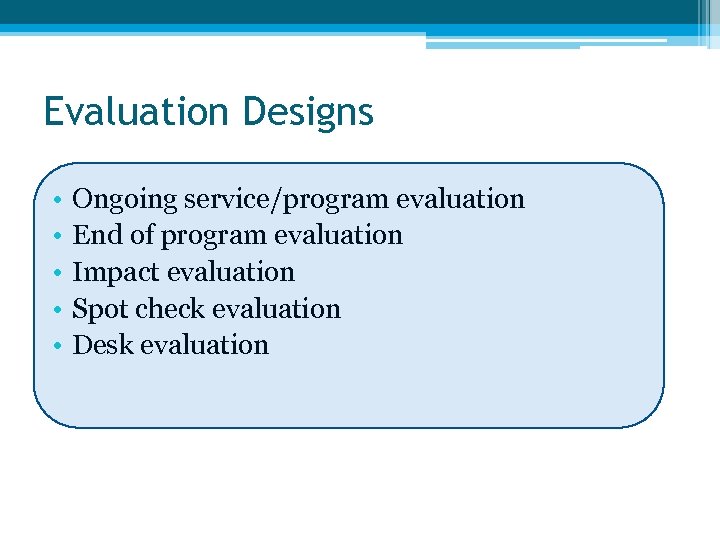 Evaluation Designs • • • Ongoing service/program evaluation End of program evaluation Impact evaluation