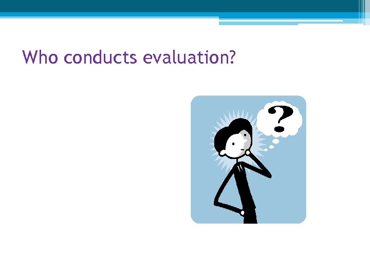 Who conducts evaluation? 