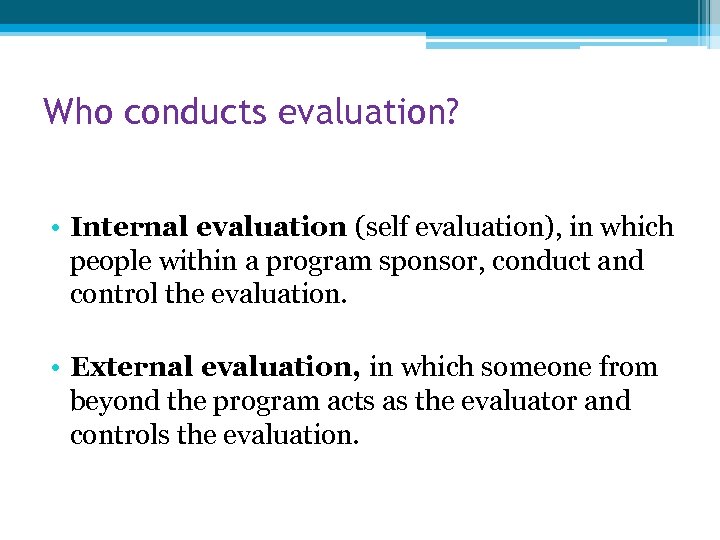 Who conducts evaluation? • Internal evaluation (self evaluation), in which people within a program
