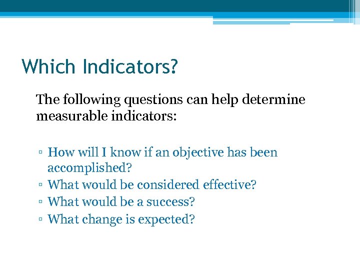 Which Indicators? The following questions can help determine measurable indicators: ▫ How will I