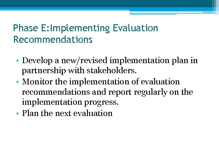 Phase E: Implementing Evaluation Recommendations • Develop a new/revised implementation plan in partnership with